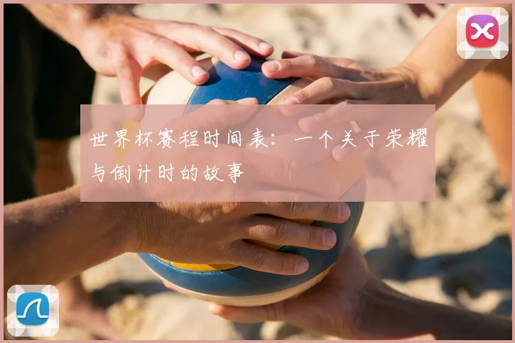 世界杯赛程时间表：一个关于荣耀与倒计时的故事