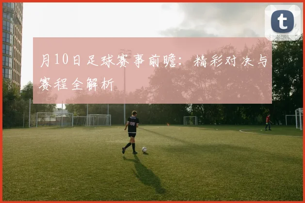 月10日足球赛事前瞻：精彩对决与赛程全解析