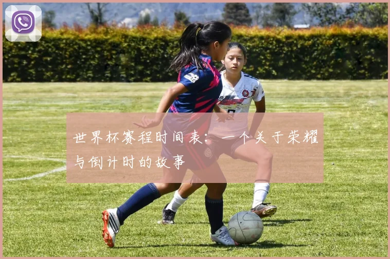 世界杯赛程时间表：一个关于荣耀与倒计时的故事