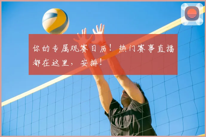 你的专属观赛日历!热门赛事直播都在这里,安排!
