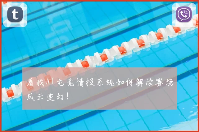 看我AI电竞情报系统如何解读赛场风云变幻！