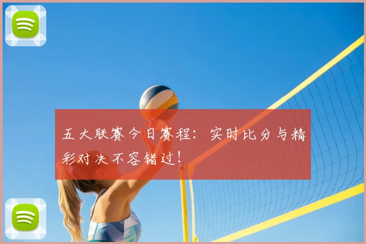 五大联赛今日赛程:实时比分与精彩对决不容错过!
