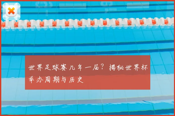 世界足球赛几年一届?揭秘世界杯举办周期与历史