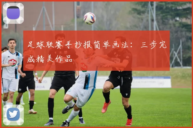 足球联赛手抄报简单画法：三步完成精美作品