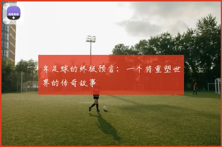 年足球的终极预言：一个将重塑世界的传奇故事