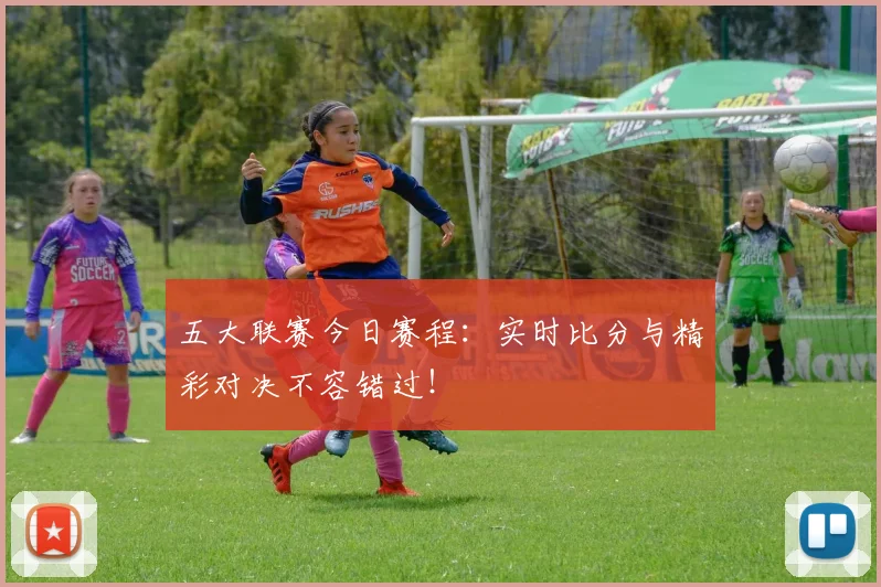 五大联赛今日赛程：实时比分与精彩对决不容错过！