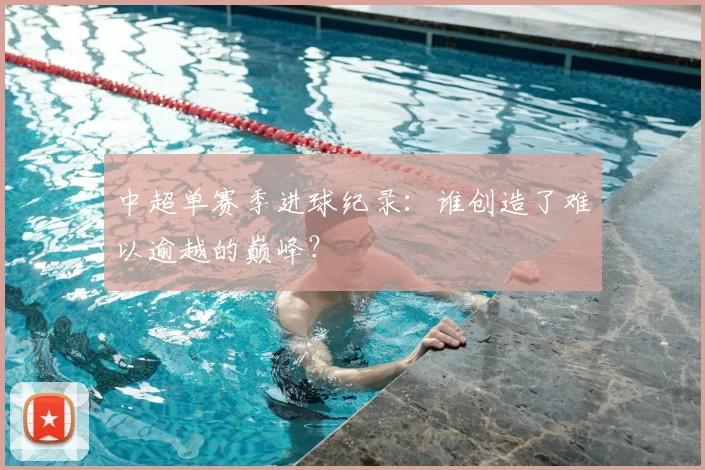 中超单赛季进球纪录：谁创造了难以逾越的巅峰？