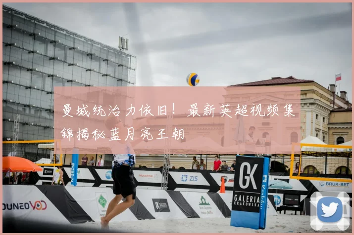 曼城统治力依旧！最新英超视频集锦揭秘蓝月亮王朝